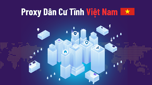 Proxy Dân Cư Tĩnh Việt Nam - Cách mua IP dân cư cố định tại Việt Nam