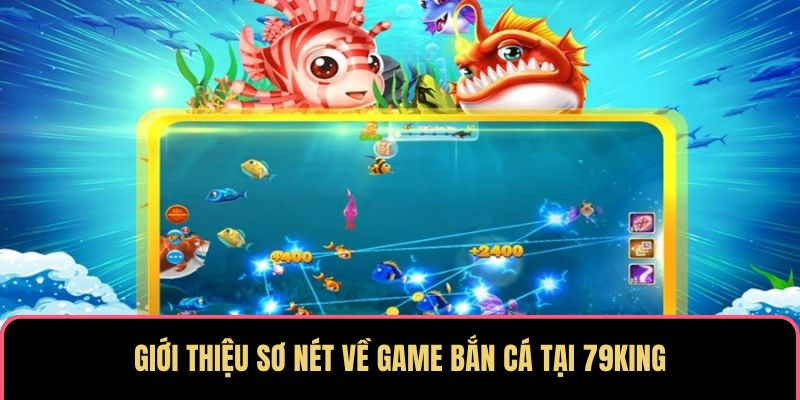 Giới thiệu sơ nét về game bắn cá tại 79KING