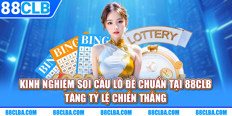 Kinh nghiệm soi cầu lô đề chuẩn tại 88CLB tăng tỷ lệ chiến thắng