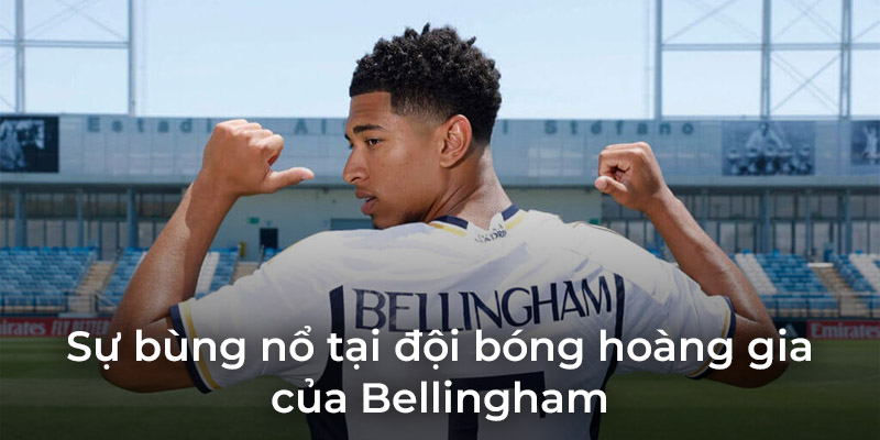 su bung no tai doi bong hoang gia cua bellingham