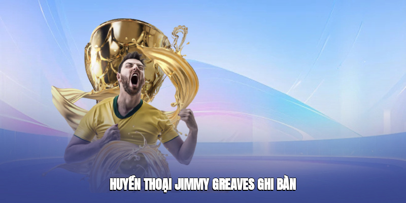 huyen thoai jimmy greaves ghi ban