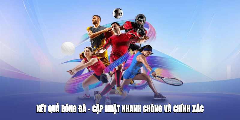 ket qua bong da cap nhat nhanh chong va chinh