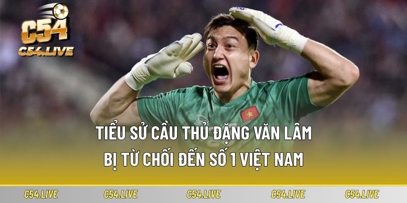 tieu su cau thu dang van lam bi tu choi den so 1 viet nam