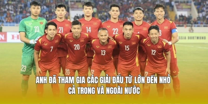 Anh đã tham gia các giải đấu từ lớn đến nhỏ cả trong và ngoài nước