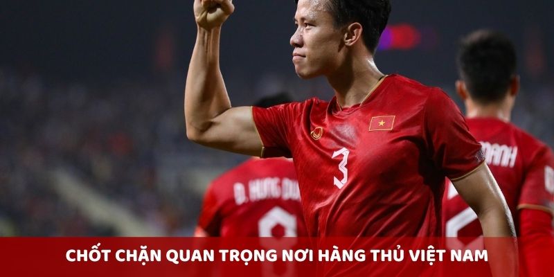 Chốt chặn quan trọng nơi hàng thủ Việt Nam