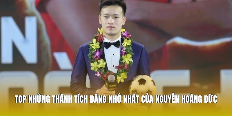 Top những thành tích đáng nhớ nhất của Nguyễn Hoàng Đức