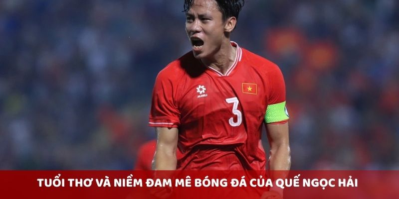 Tuổi thơ và niềm đam mê bóng đá của Quế Ngọc Hải
