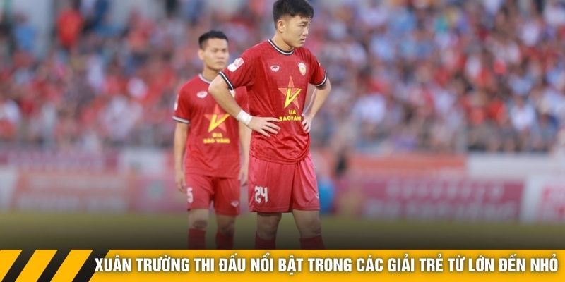 Xuân Trường thi đấu nổi bật trong các giải trẻ từ lớn đến nhỏ