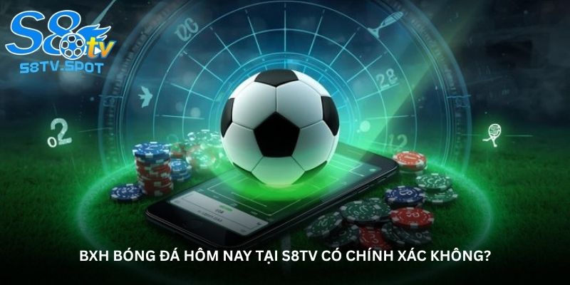 BXH bóng đá hôm nay tại S8TV có chính xác không?