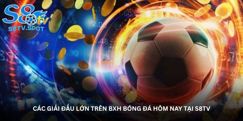 Các giải đấu lớn trên BXH bóng đá hôm nay tại S8TV