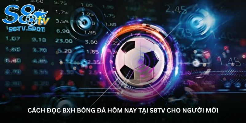 Cách đọc BXH bóng đá hôm nay tại S8TV cho người mới