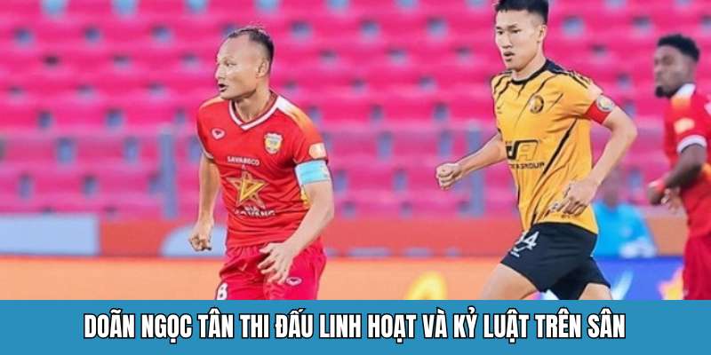 Doãn Ngọc Tân thi đấu linh hoạt và kỷ luật trên sân