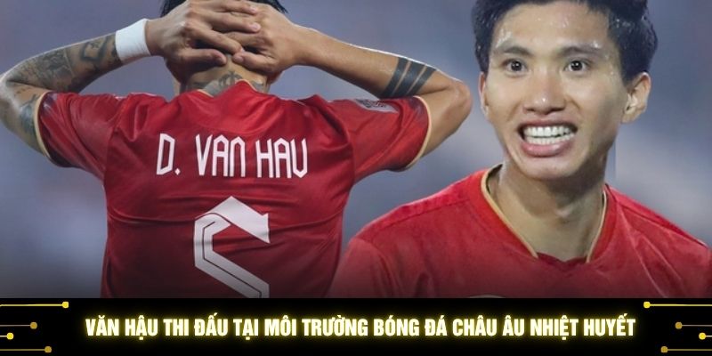 Văn Hậu thi đấu tại môi trường bóng đá châu Âu nhiệt huyết