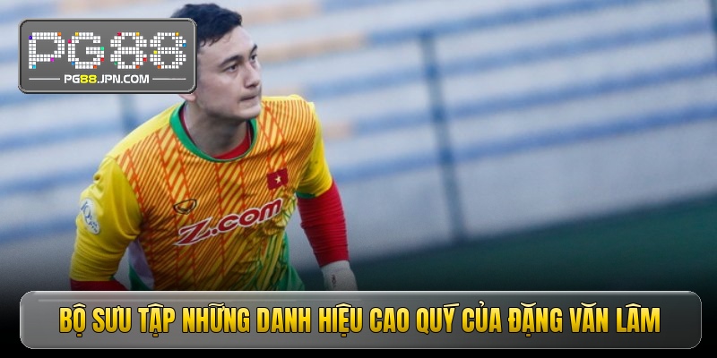 Bộ sưu tập những danh hiệu cao quý của Đặng Văn Lâm