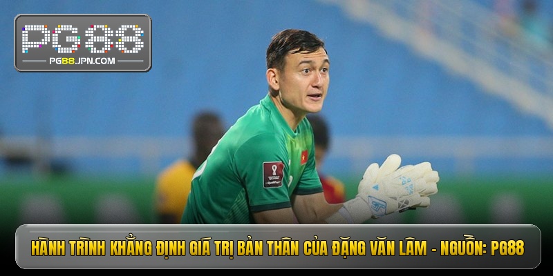 Hành trình khẳng định giá trị bản thân của Đặng Văn Lâm