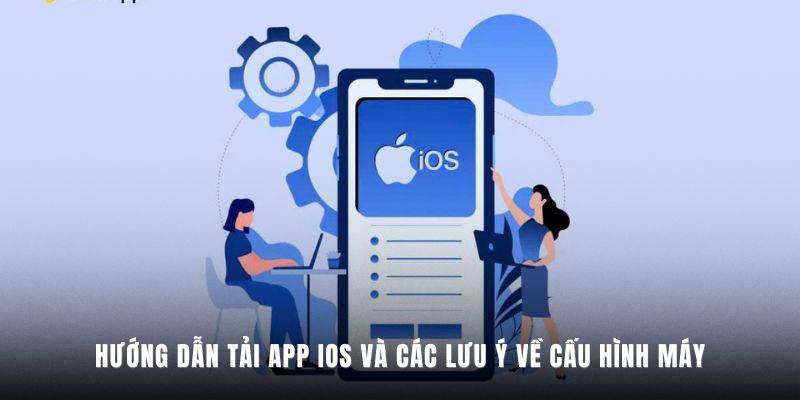 Hướng dẫn tải App iOS và các lưu ý về cấu hình máy