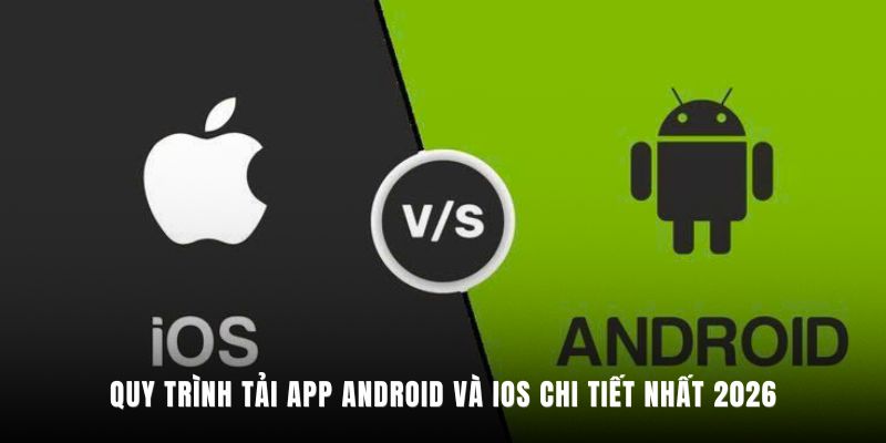 Quy trình tải App Android và iOS chi tiết nhất 2026