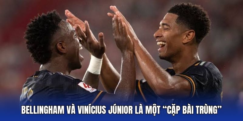 bellingham va vinicius junior la mot cap bai trung
