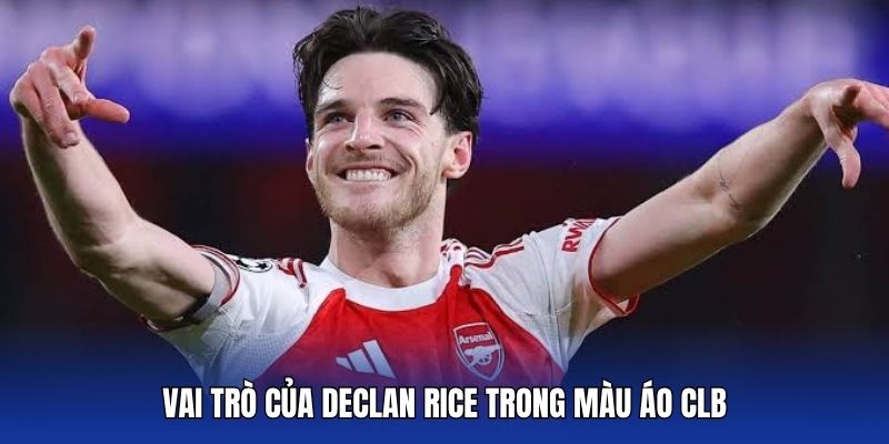 Vai trò của Declan Rice trong màu áo CLB