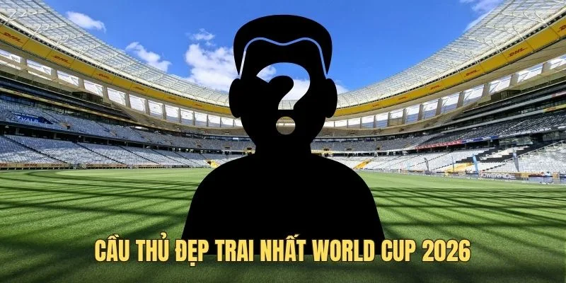 cau thu dep trai nhat world cup 2026